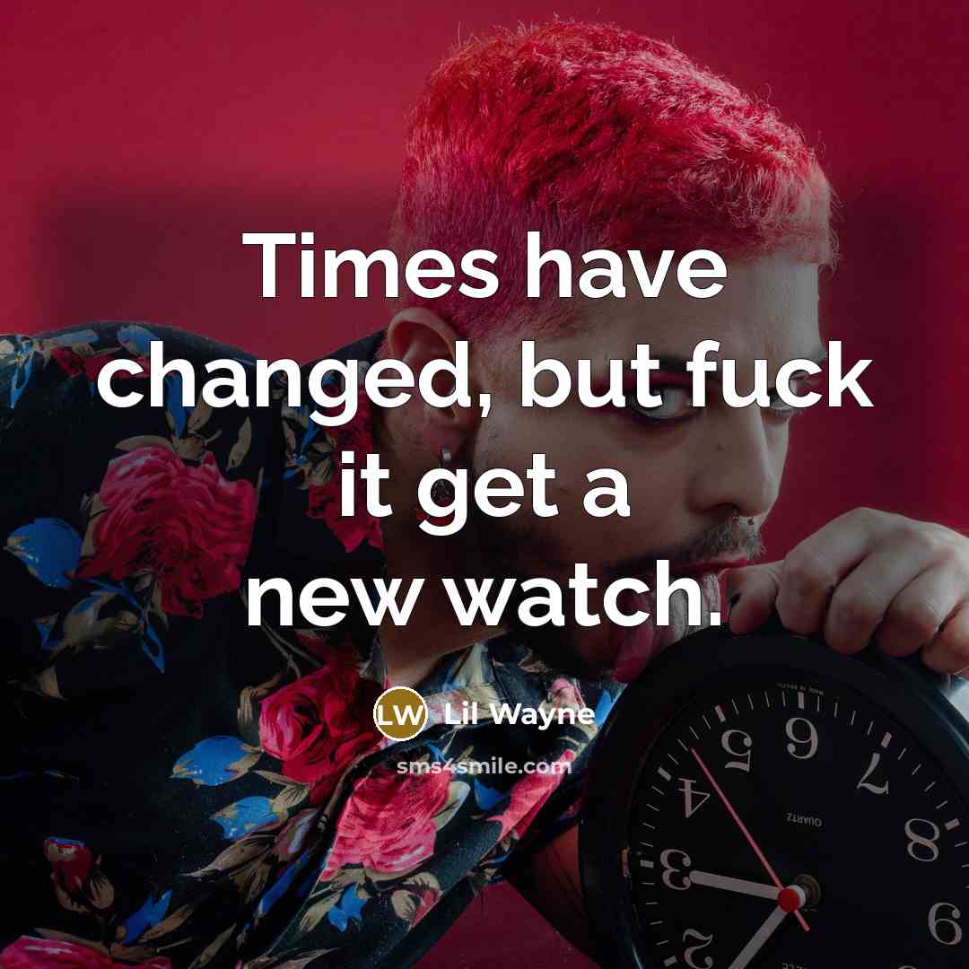 “Times have changed, but fuck it get a new watch.…” quote by Lil Wayne