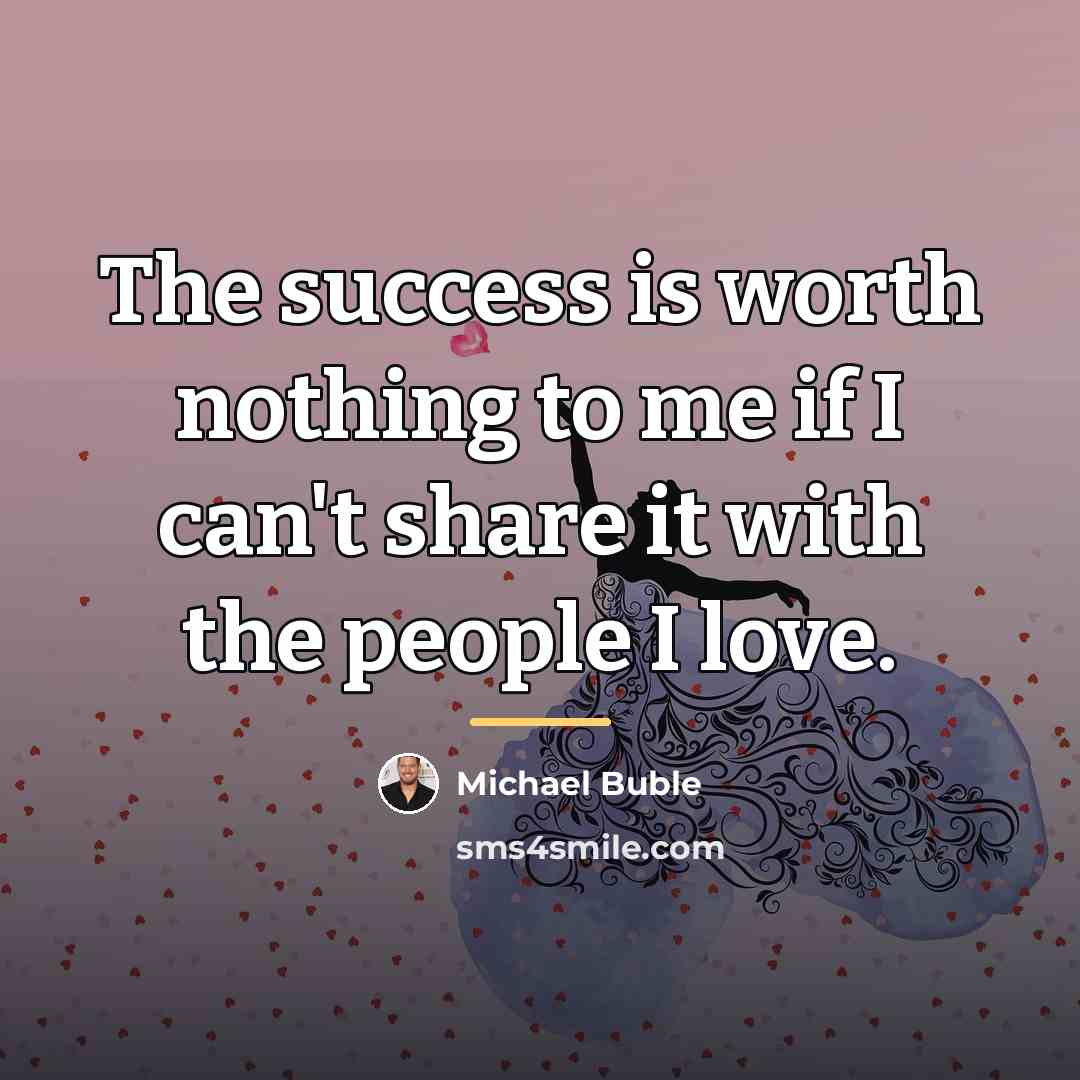 “The success is worth nothing to me if I can't…” quote by Michael Buble
