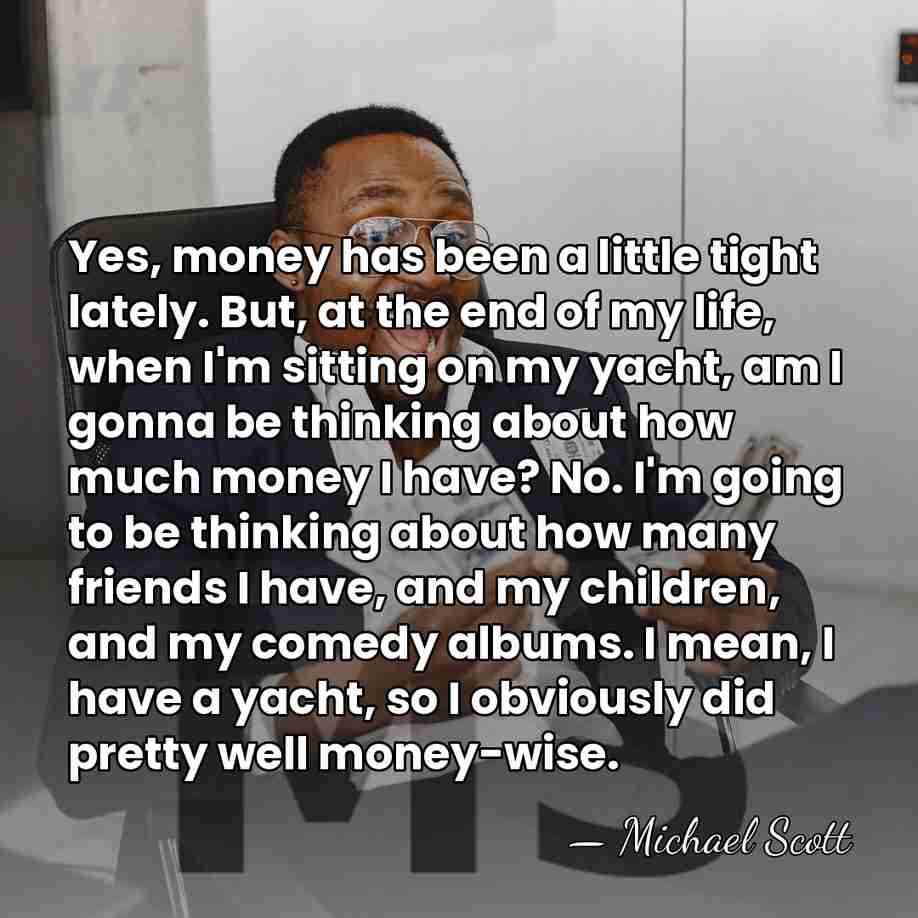 Yes, money has been a little tight lately. But, at the end&hellip; - Michael Scott