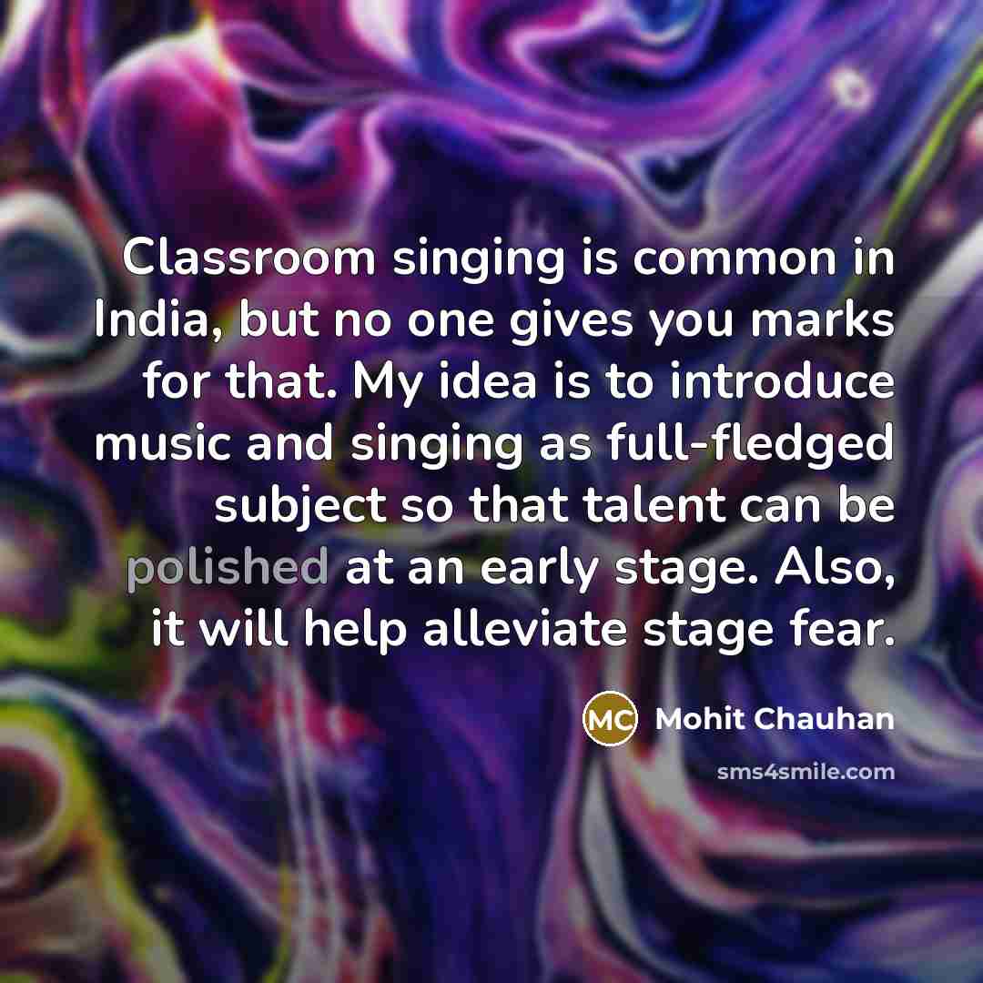 “Classroom singing is common in India, but no one gives…” quote by Mohit Chauhan