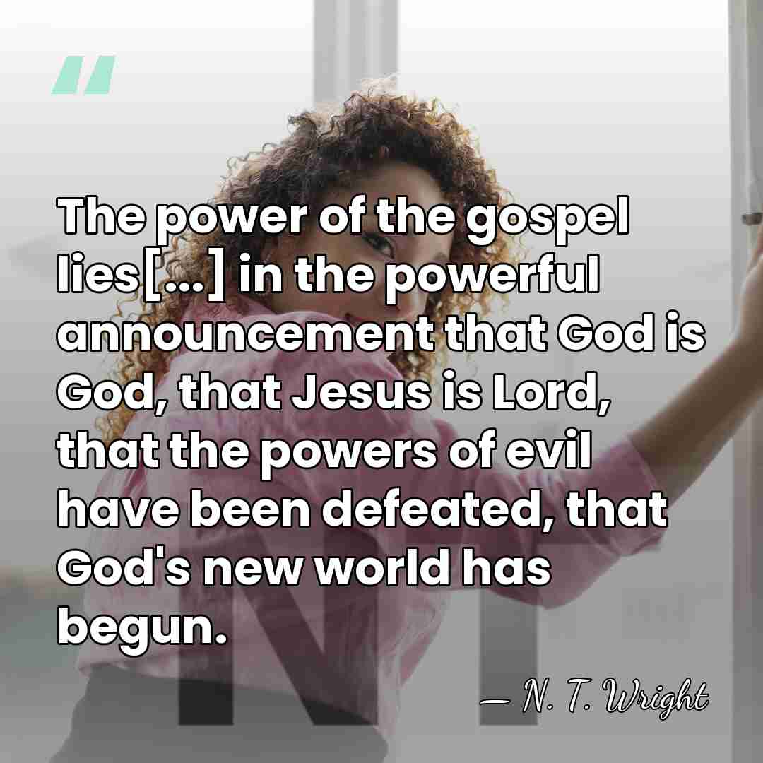 The power of the gospel lies[...] in the powerful announcement that God&hellip; - N. T. Wright