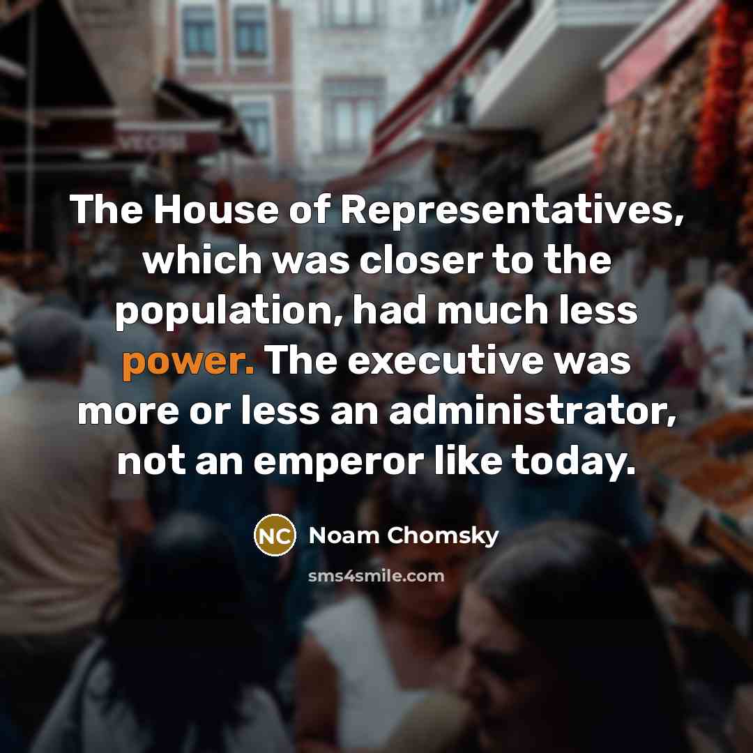 “The House of Representatives, which was closer to the population,…” quote by Noam Chomsky