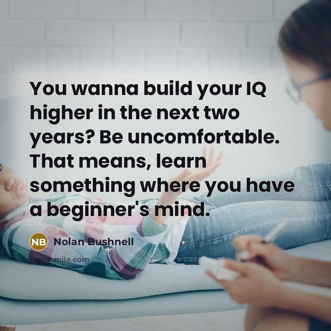 “You wanna build your IQ higher in the next two…” quote by Nolan Bushnell