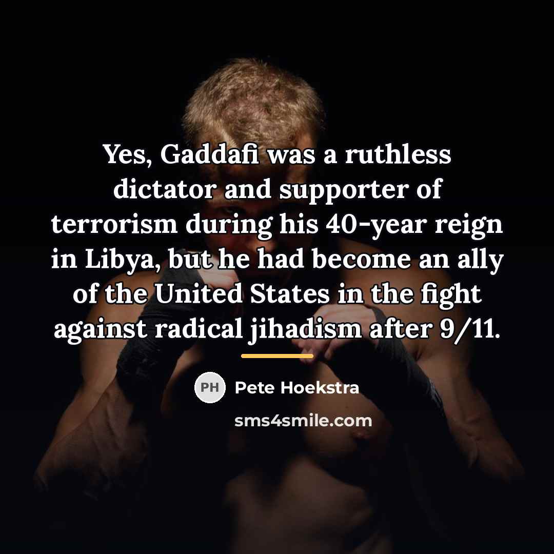 “Yes, Gaddafi was a ruthless dictator and supporter of terrorism…” quote by Pete Hoekstra