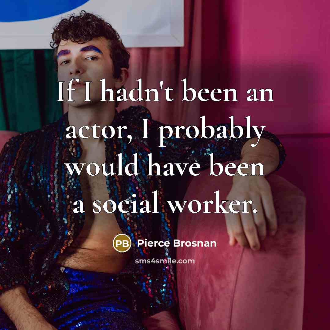 “If I hadn't been an actor, I probably would have…” quote by Pierce Brosnan