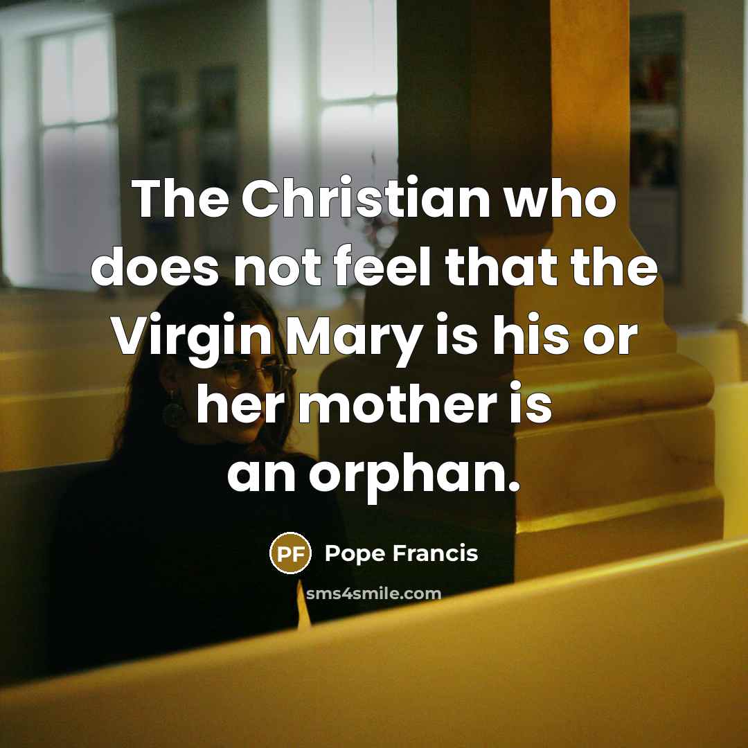 “The Christian who does not feel that the Virgin Mary…” quote by Pope Francis