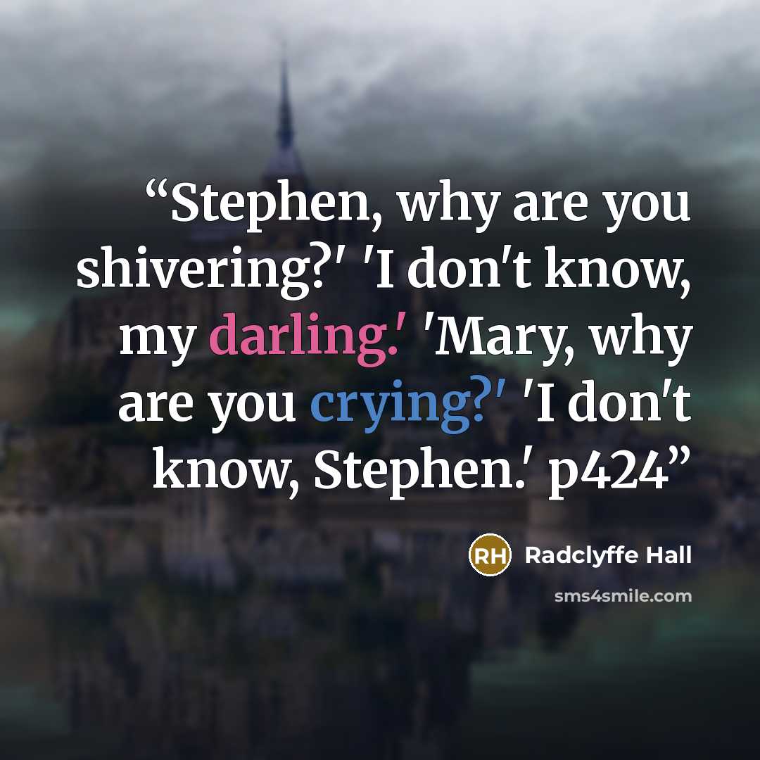“Stephen, why are you shivering?' 'I don't know, my darling.' 'Mary, why are you crying?' 'I don't know, Stephen.' p424” quote by Radclyffe Hall