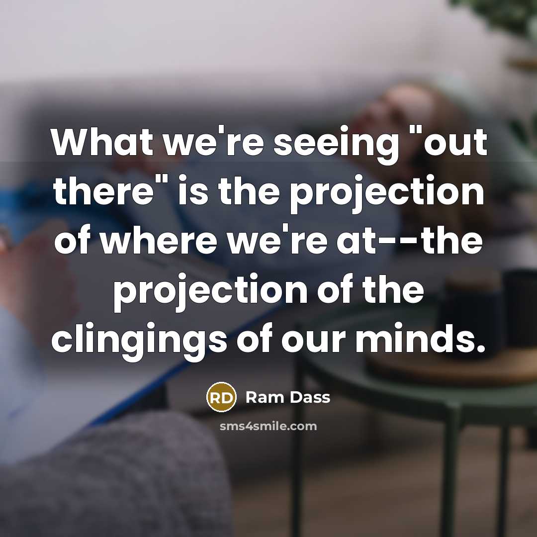 “What we're seeing "out there" is the projection of where…” quote by Ram Dass