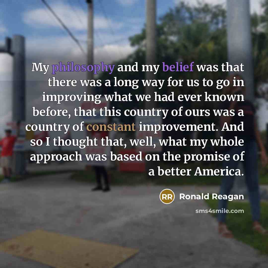 “My philosophy and my belief was that there was a…” quote by Ronald Reagan