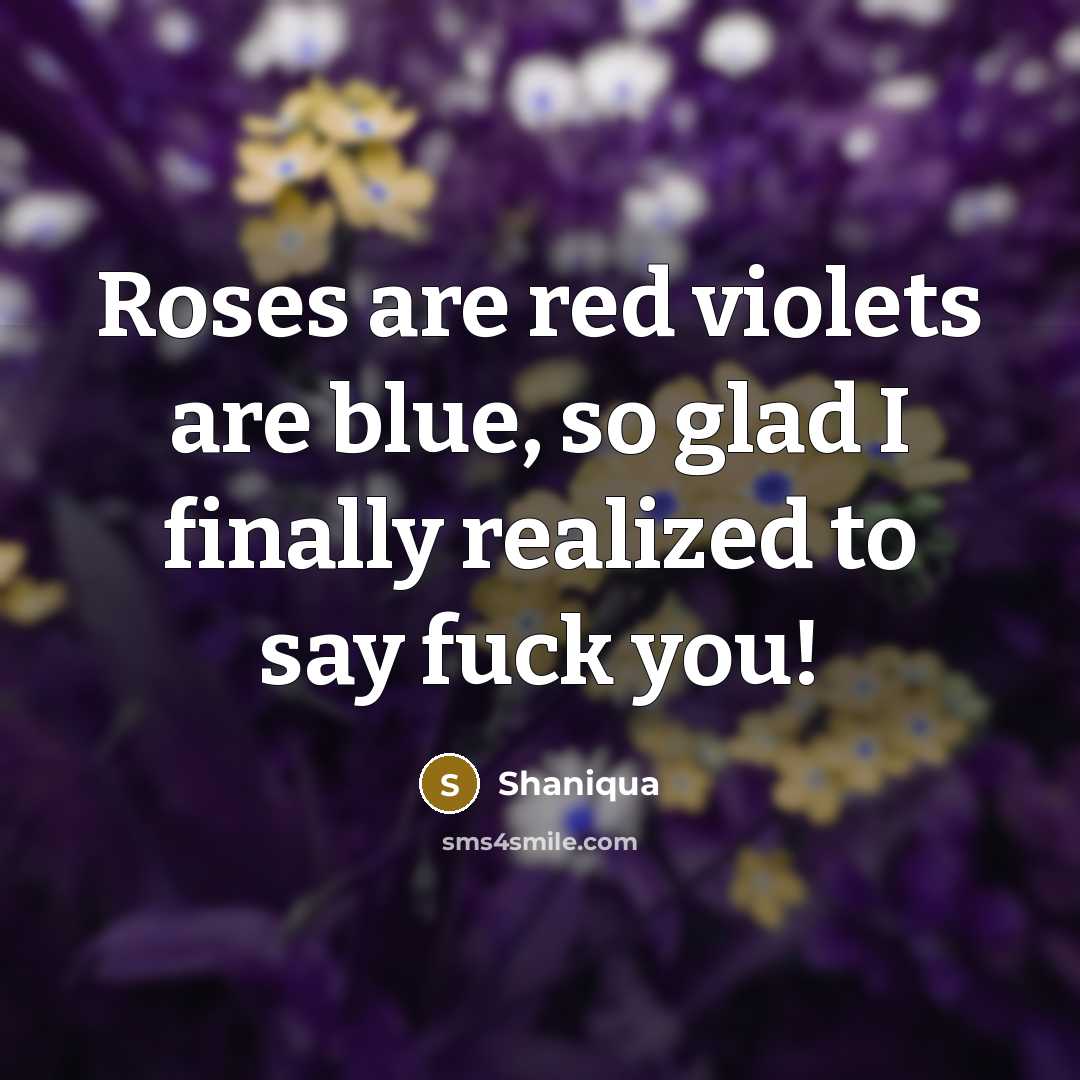 “Roses are red violets are blue, so glad I finally realized to say fuck you!” quote by Shaniqua