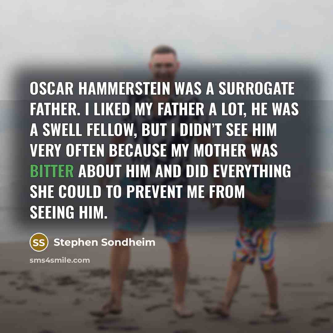 “Oscar Hammerstein was a surrogate father. I liked my father…” quote by Stephen Sondheim