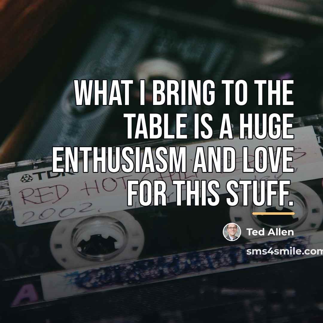 “What I bring to the table is a huge enthusiasm…” quote by Ted Allen