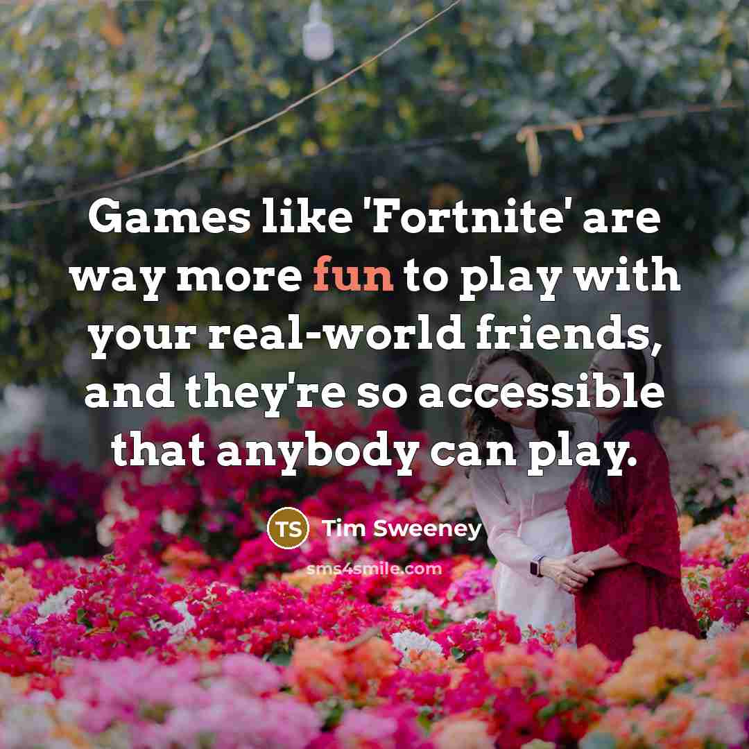 “Games like 'Fortnite' are way more fun to play with…” quote by Tim Sweeney
