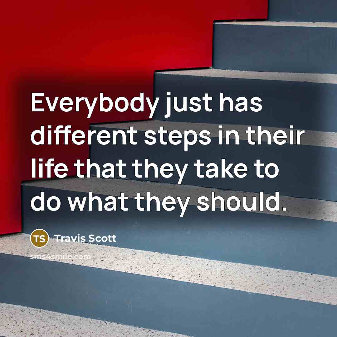 “Everybody just has different steps in their life that they take to do what they should.” quote by Travis Scott