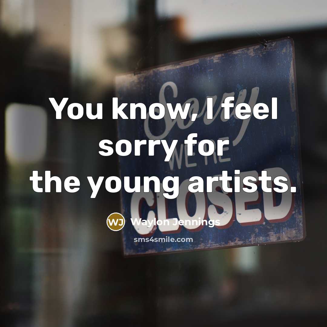 “You know, I feel sorry for the young artists.…” quote by Waylon Jennings
