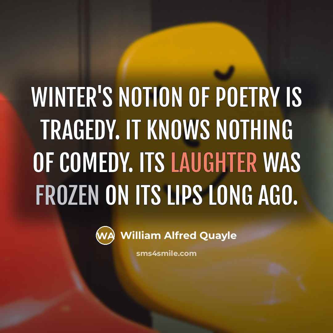 “Winter's notion of poetry is tragedy. It knows nothing of…” quote by William Alfred Quayle