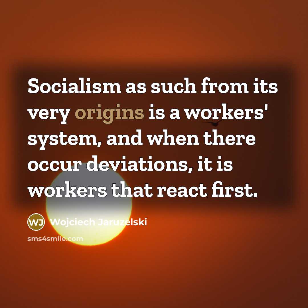 “Socialism as such from its very origins is a workers' system, and when there occur deviations, it is workers that react first.” quote by Wojciech Jaruzelski