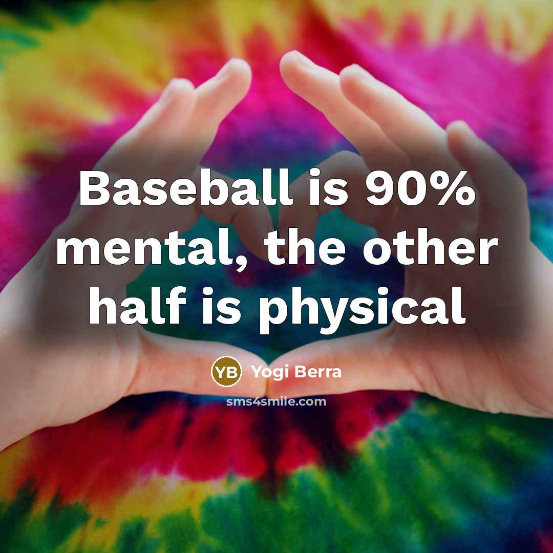 “Baseball is 90% mental, the other half is physical…” quote by Yogi Berra