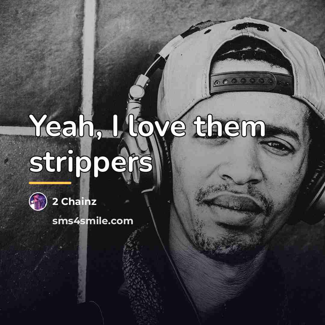 “Yeah, I love them strippers…” quote by 2 Chainz