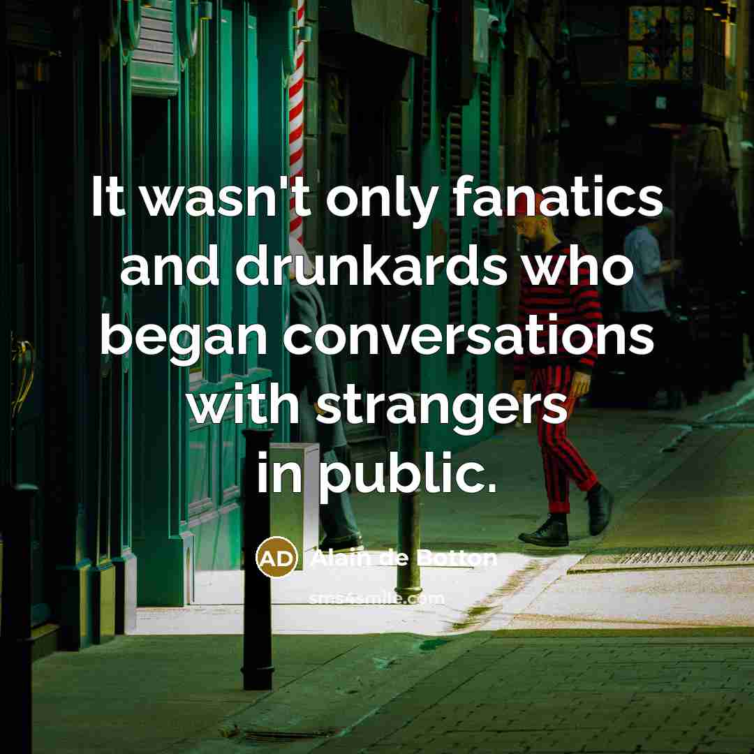 “It wasn't only fanatics and drunkards who began conversations with…” quote by Alain de Botton