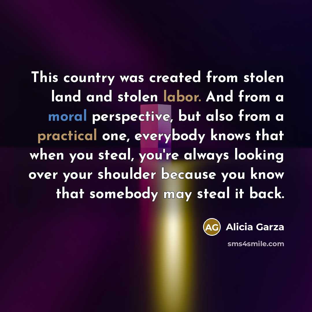 “This country was created from stolen land and stolen labor.…” quote by Alicia Garza