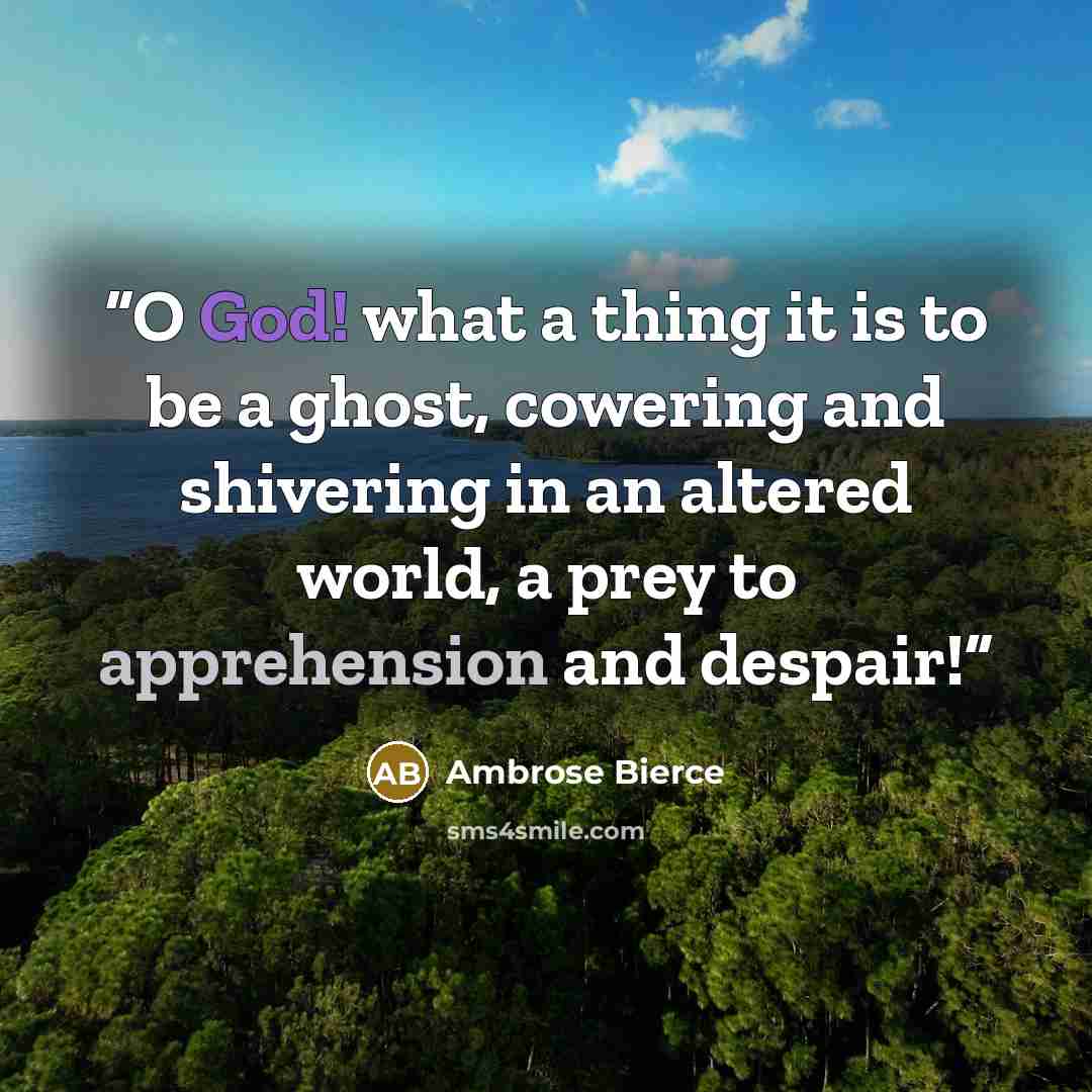 “O God! what a thing it is to be a ghost, cowering and shivering in an altered world, a prey to apprehension and despair!” quote by Ambrose Bierce