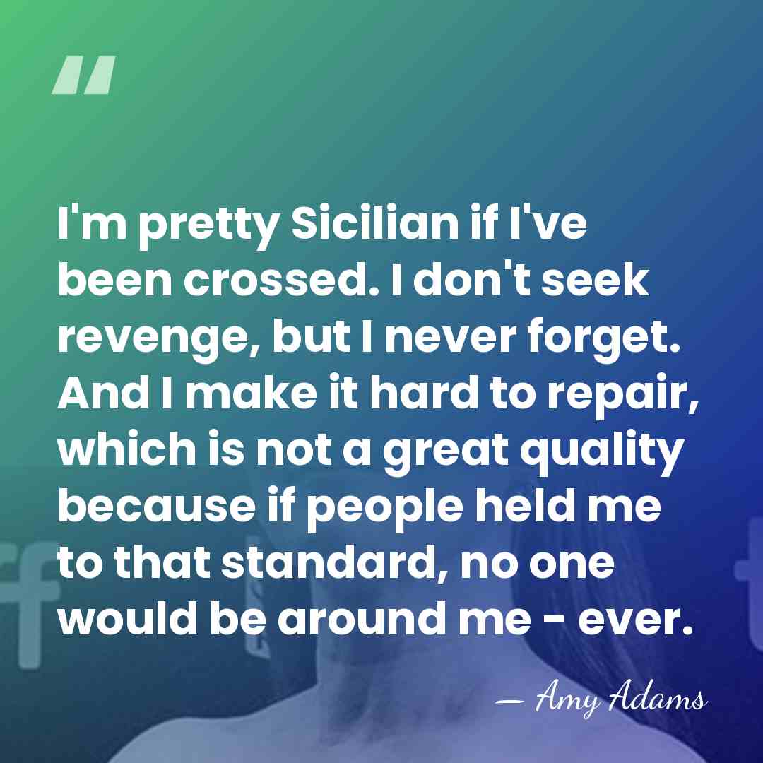 I'm pretty Sicilian if I've been crossed. I don't seek revenge, but&hellip; - Amy Adams