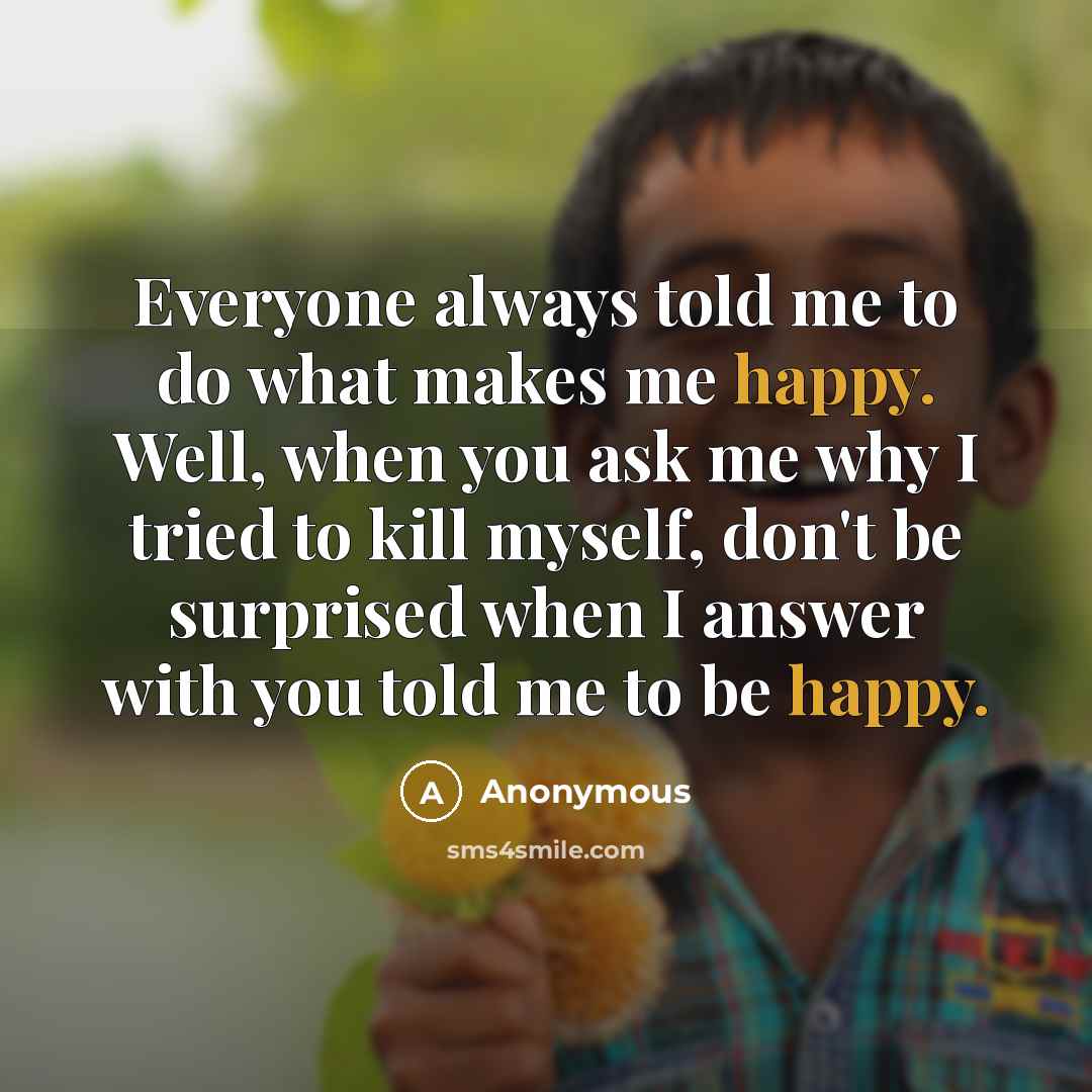 “Everyone always told me to do what makes me happy.…” quote by Anonymous