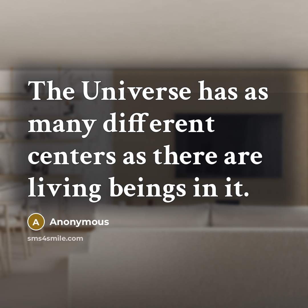 “The Universe has as many different centers as there are living beings in it.” quote by Anonymous