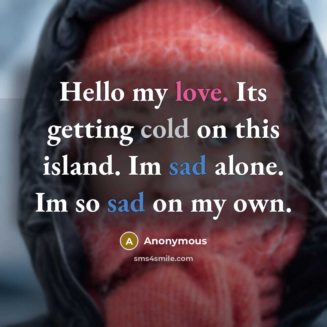 “Hello my love. Its getting cold on this island. Im sad alone. Im so sad on my own.” quote by Anonymous