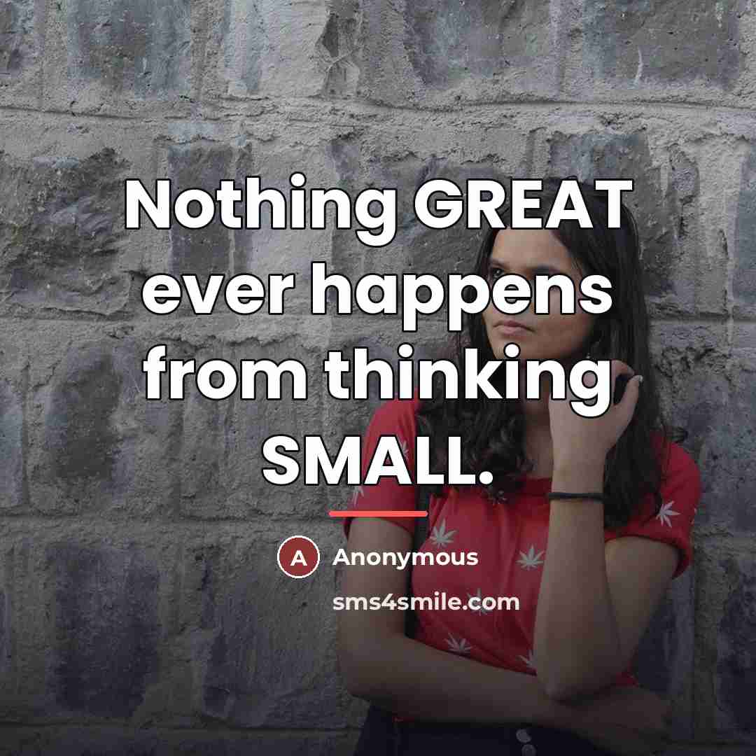 “Nothing GREAT ever happens from thinking SMALL.…” quote by Anonymous