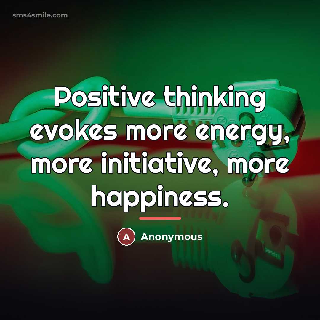 “Positive thinking evokes more energy, more initiative, more happiness.…” quote by Anonymous