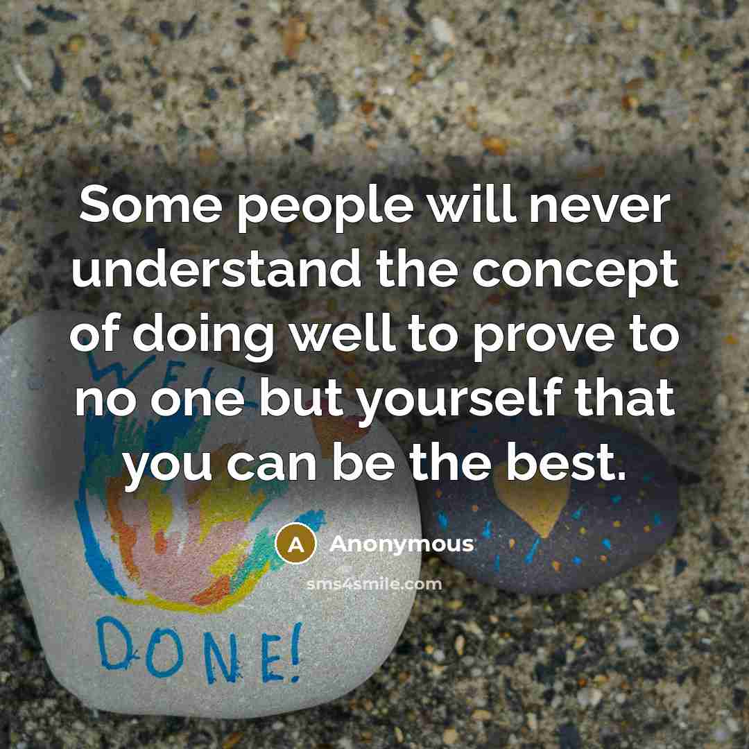 “Some people will never understand the concept of doing well to prove to no one but yourself that you can be the best.” quote by Anonymous