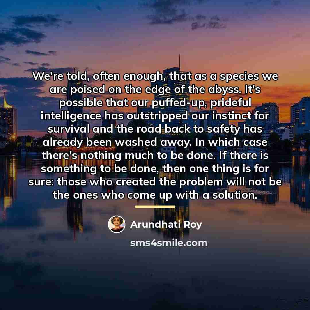 “We're told, often enough, that as a species we are…” quote by Arundhati Roy