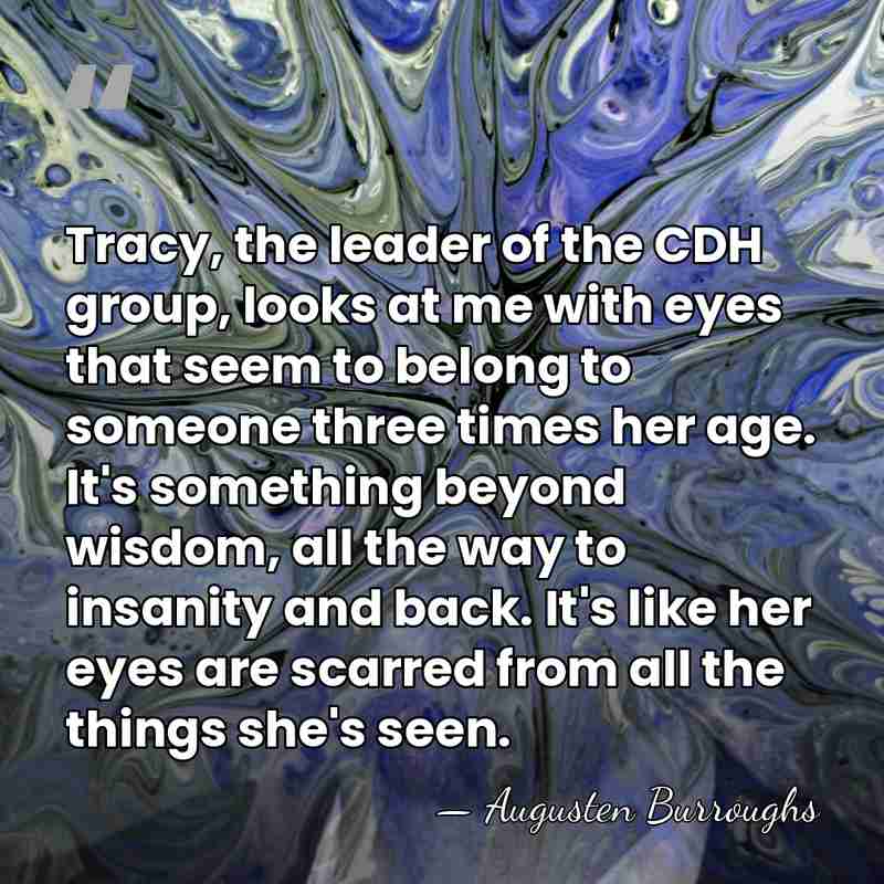 Tracy, the leader of the CDH group, looks at me with eyes&hellip; - Augusten Burroughs