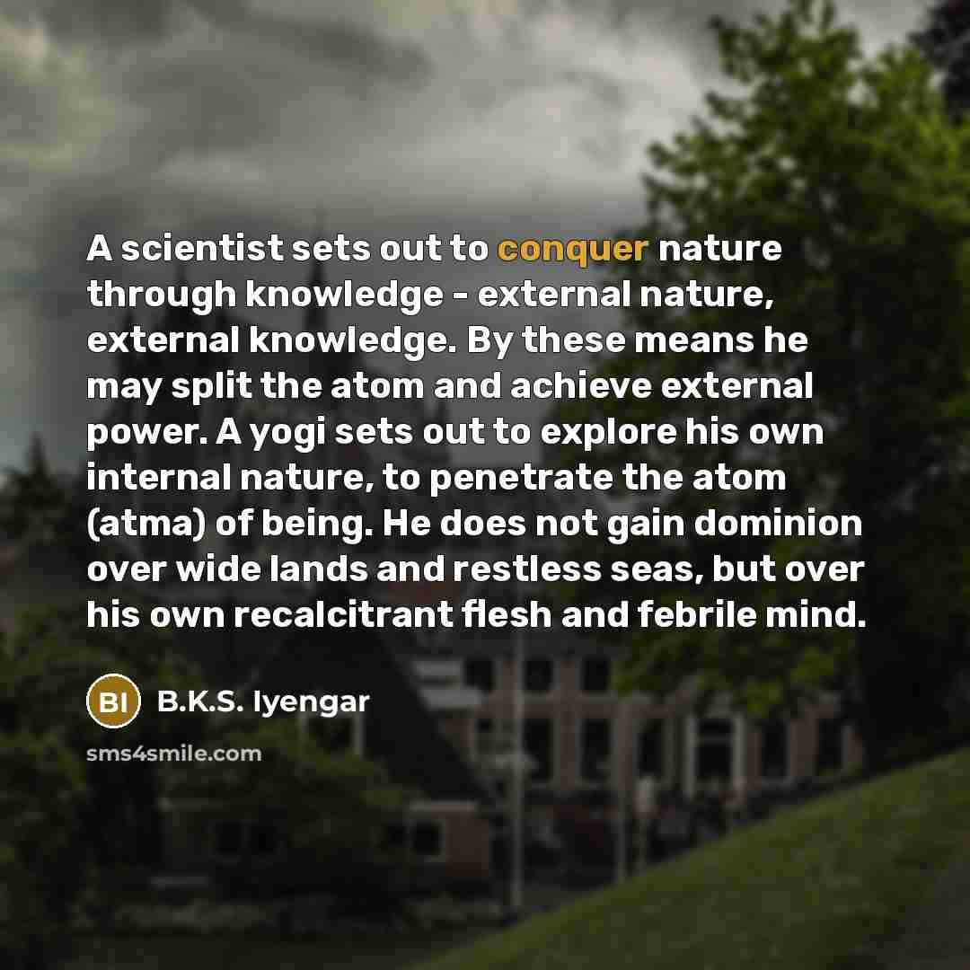 “A scientist sets out to conquer nature through knowledge -…” quote by B.K.S. Iyengar