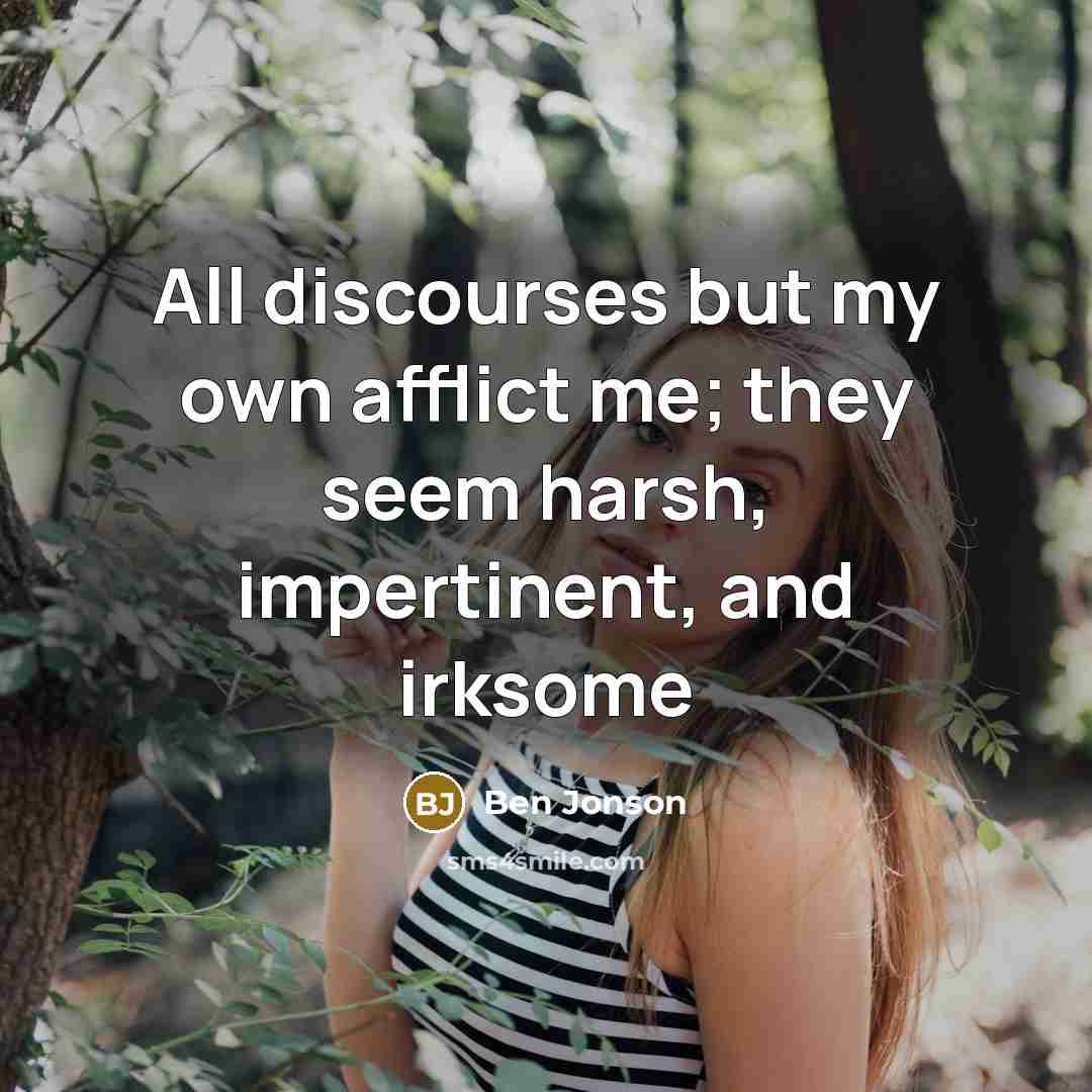 “All discourses but my own afflict me; they seem harsh,…” quote by Ben Jonson