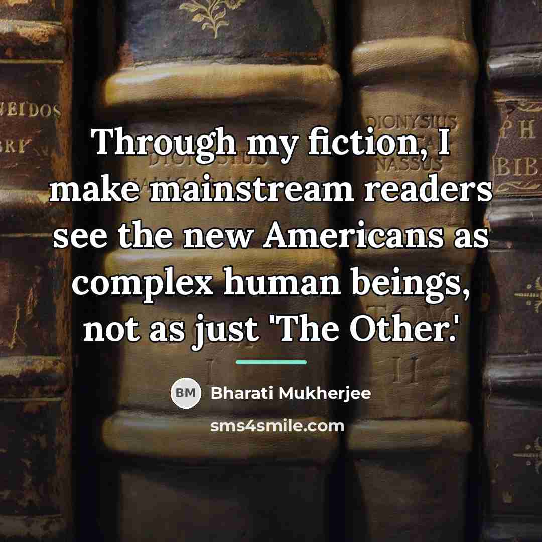 “Through my fiction, I make mainstream readers see the new…” quote by Bharati Mukherjee