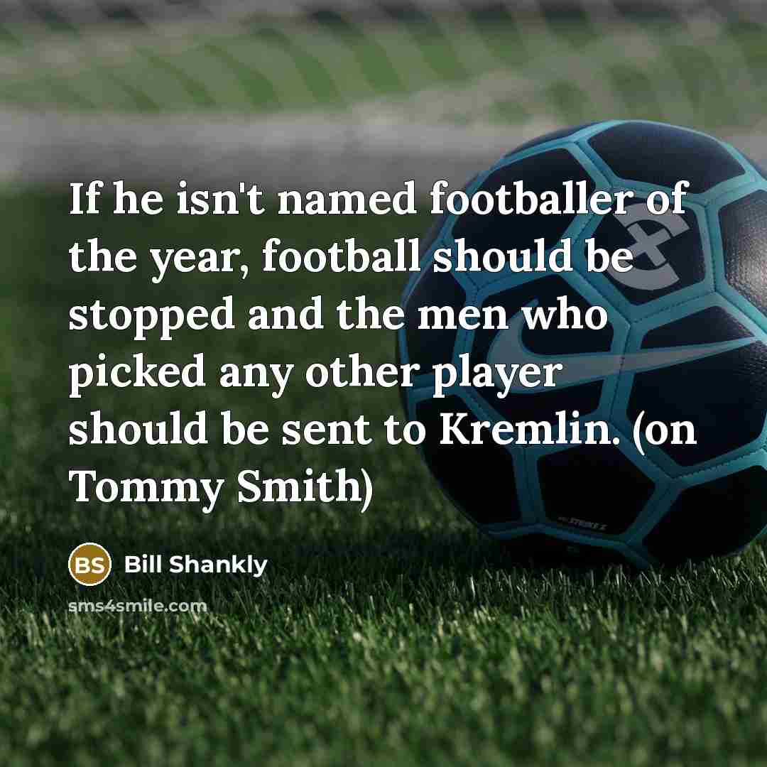 “If he isn't named footballer of the year, football should…” quote by Bill Shankly