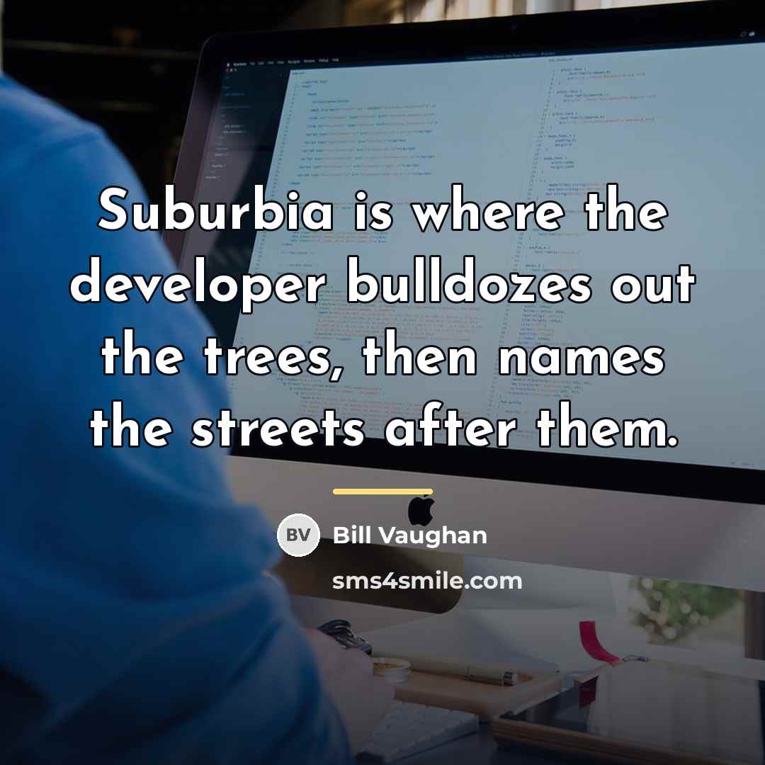 “Suburbia is where the developer bulldozes out the trees, then…” quote by Bill Vaughan