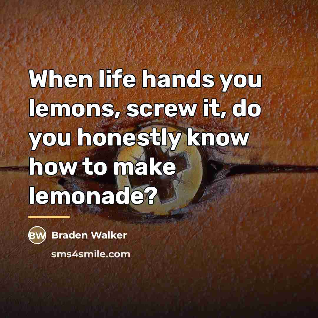 “When life hands you lemons, screw it, do you honestly…” quote by Braden Walker