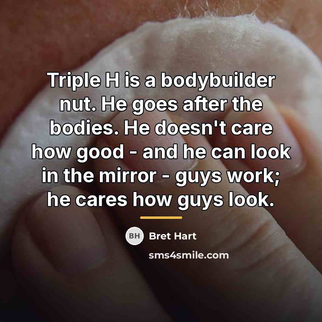“Triple H is a bodybuilder nut. He goes after the…” quote by Bret Hart