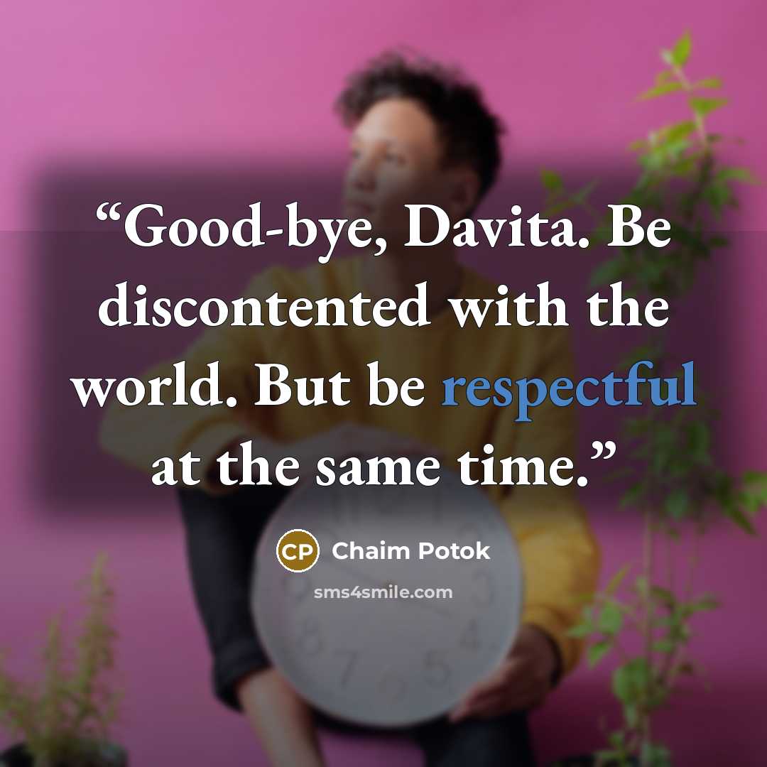 “Good-bye, Davita. Be discontented with the world. But be respectful at the same time.” quote by Chaim Potok