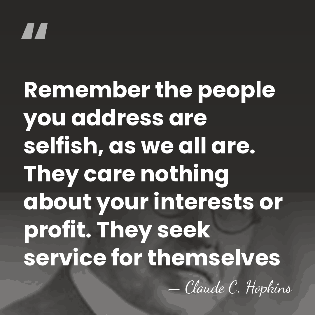 Remember the people you address are selfish, as we all are. They&hellip; - Claude C. Hopkins