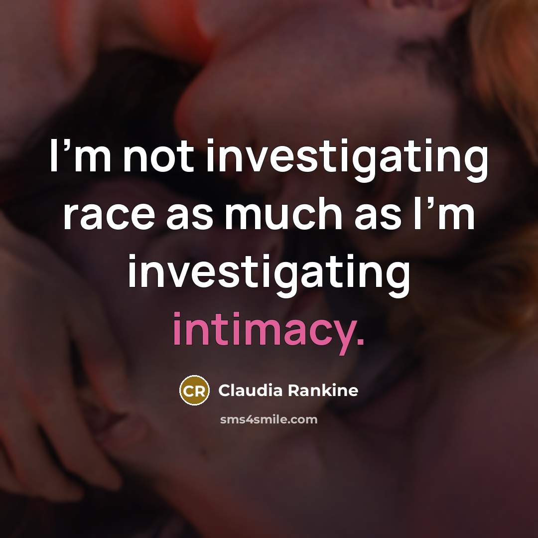 “I’m not investigating race as much as I’m investigating intimacy.…” quote by Claudia Rankine