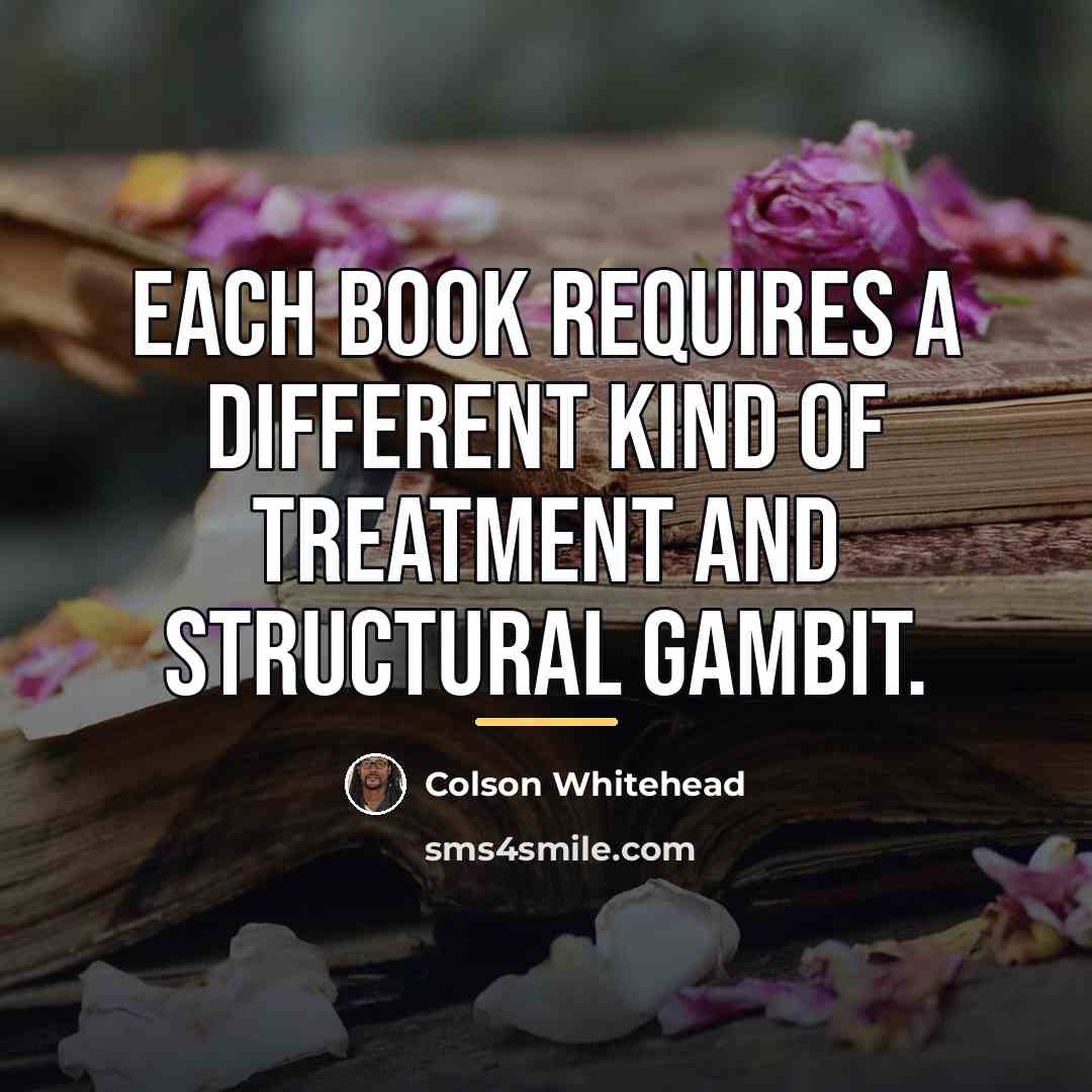 “Each book requires a different kind of treatment and structural…” quote by Colson Whitehead