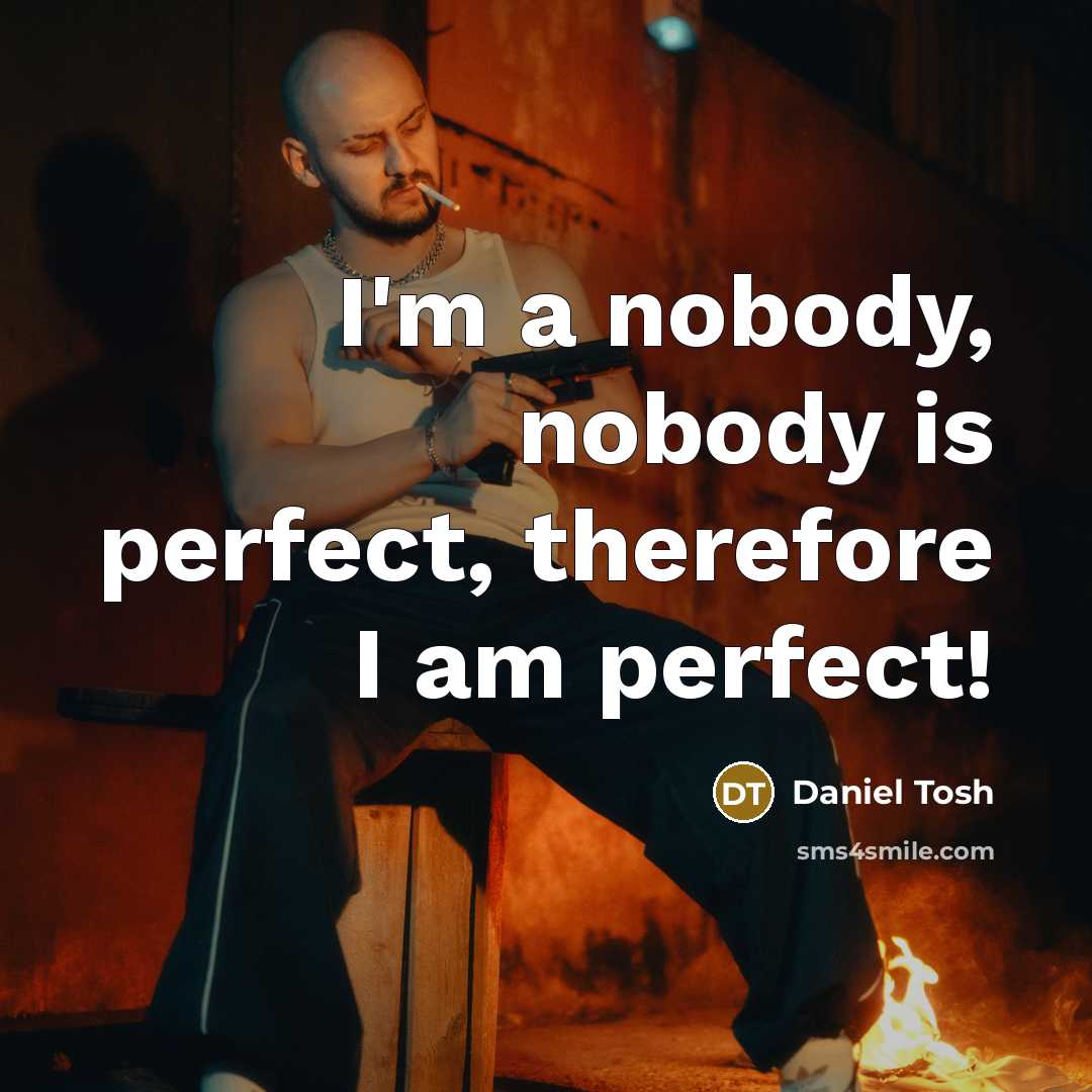 “I'm a nobody, nobody is perfect, therefore I am perfect!…” quote by Daniel Tosh
