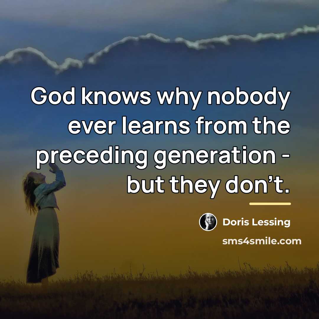 “God knows why nobody ever learns from the preceding generation…” quote by Doris Lessing