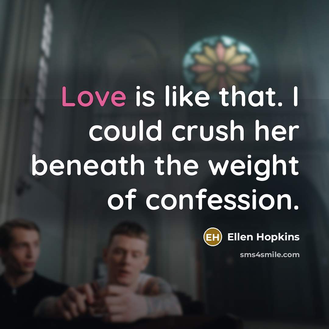 “Love is like that. I could crush her beneath the…” quote by Ellen Hopkins
