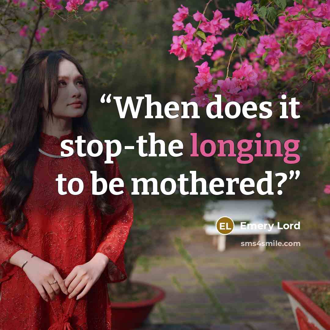 “When does it stop-the longing to be mothered?” quote by Emery Lord